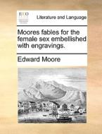 Moores Fables For The Female Sex Embellished With Engravings. di Edward Moore edito da Gale Ecco, Print Editions