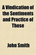 A Vindication Of The Sentiments And Prac di John Smith edito da General Books