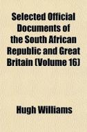 Selected Official Documents Of The South African Republic And Great Britain (volume 16) di Hugh Williams edito da General Books Llc