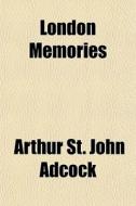 London Memories di Arthur St John Adcock edito da General Books