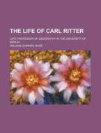 The Life Of Carl Ritter; Late Professor di William Leonard Gage edito da Rarebooksclub.com