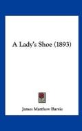 A Lady's Shoe (1893) di James Matthew Barrie edito da Kessinger Publishing