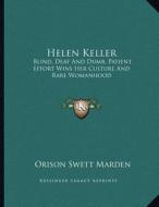 Helen Keller: Blind, Deaf and Dumb, Patient Effort Wins Her Culture and Rare Womanhood di Orison Swett Marden edito da Kessinger Publishing