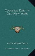 Colonial Days in Old New York di Alice Morse Earle edito da Kessinger Publishing