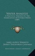 Water Analysis: A Practical Treatise on the Examination of Potable Water (1889) di James Alfred Wanklyn, Ernest Theophron Chapman edito da Kessinger Publishing