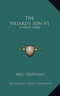 The Wizard's Son V1: A Novel (1884) di Margaret Wilson Oliphant edito da Kessinger Publishing