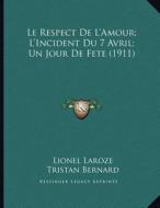 Le Respect de L'Amour; L'Incident Du 7 Avril; Un Jour de Fete (1911) di Lionel Laroze, Tristan Bernard, Gabriel Faure edito da Kessinger Publishing