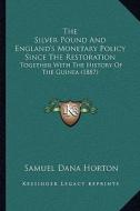 The Silver Pound and England's Monetary Policy Since the Restoration: Together with the History of the Guinea (1887) di Samuel Dana Horton edito da Kessinger Publishing