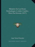 Memoire Sur Les Roues Hydrauliques a Aubes Courbes, Mues Par-Dessous (1827) di Jean-Victor Poncelet edito da Kessinger Publishing