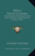 Della Prostituzione: Considerata Specialmente Ne Suoi Rapporti Colle Leggi Di Polizia (1875) di Antonio Veronese edito da Kessinger Publishing