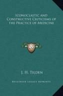 Iconoclastic and Constructive Criticisms of the Practice of Medicine di J. H. Tilden edito da Kessinger Publishing