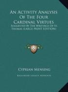An Activity Analysis of the Four Cardinal Virtues: Suggested by the Writings of St. Thomas (Large Print Edition) di Cyprian Mensing edito da Kessinger Publishing
