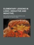 Elementary Lessons in Logic; Deductive and Inductive, . with Copious Questions and Examples, and Vocabulary of Logical Terms di Books Group edito da Rarebooksclub.com