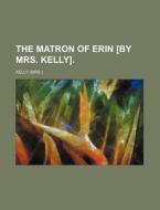 The Matron of Erin [By Mrs. Kelly]. di Chuck Kelly edito da Rarebooksclub.com