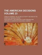 The American Decisions Volume 23; Cases of General Value and Authority Decided in the Courts of Several States di John Proffatt edito da Rarebooksclub.com