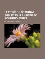 Letters on Spiritual Subjects in Answer to Inquiring Souls di William Henry Holcombe edito da Rarebooksclub.com
