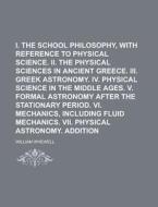 I. the Greek School Philosophy, with Reference to Physical Science. II. the Physical Sciences in Ancient Greece. III. Greek Astronomy. IV. Physical Sc di William Whewell edito da Rarebooksclub.com