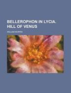 Bellerophon in Lycia. Hill of Venus di William Morris edito da Rarebooksclub.com