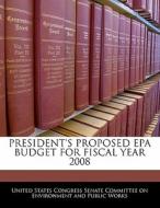 President\'s Proposed Epa Budget For Fiscal Year 2008 edito da Bibliogov