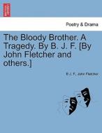 The Bloody Brother. A Tragedy. By B. J. F. [By John Fletcher and others.] di B J. F., John Fletcher edito da British Library, Historical Print Editions