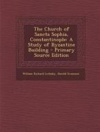The Church of Sancta Sophia, Constantinople: A Study of Byzantine Building di William Richard Lethaby, Harold Swainson edito da Nabu Press