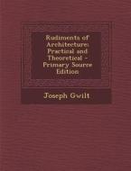 Rudiments of Architecture; Practical and Theoretical di Joseph Gwilt edito da Nabu Press