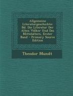 Allgemeine Literaturgeschichte: Bd. Die Literatur Der Alten Volker Und Des Mittelalters, Erster Band di Theodor Mundt edito da Nabu Press