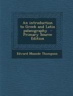An Introduction to Greek and Latin Palaeography di Edward Maunde Thompson edito da Nabu Press