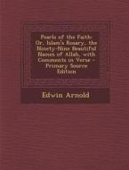 Pearls of the Faith: Or, Islam's Rosary, the Ninety-Nine Beautiful Names of Allah, with Comments in Verse - Primary Source Edition di Edwin Arnold edito da Nabu Press