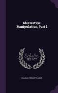 Electrotype Manipulation, Part 1 di Charles Vincent Walker edito da Palala Press