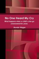 No One Heard My Cry What happens when a child's cries go unanswered for years. di Ronda Vieger edito da Lulu.com