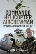 Commando Helicopter Aircrewman: 51 Years in Action with the RN and RAF di John Sheldon edito da AIR WORLD