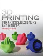 3d Printing For Artists, Designers And Makers di Stephen Hoskins edito da Bloomsbury Publishing Plc