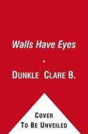The Walls Have Eyes di Clare B. Dunkle edito da ATHENEUM BOOKS