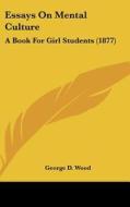 Essays on Mental Culture: A Book for Girl Students (1877) di George D. Wood edito da Kessinger Publishing