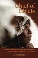 Chief of Chiefs: Robert Nathaniel Lee and the Mardi Gras Indians of New Orleans, 1915-2001 di Al Kennedy edito da PELICAN PUB CO