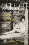 Black & White Photography: Unveiling the Digital Mystery di Andrew J. Boyd edito da Createspace