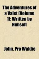 The Adventures Of A Valet (volume 1); Written By Himself di John Waldie edito da General Books Llc
