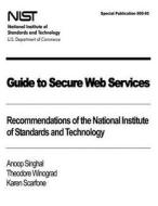 Guide to Secure Web Services: Recommendations of the National Institute of Standards and Technology: Nist Special Publication 800-95 di Anoop Singhal, Theodore Winograd, Karen Scarfone edito da Createspace