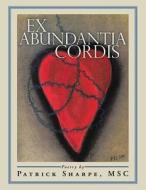 Ex Abundantia Cordis di Patrick Sharpe Msc edito da Authorsolutions (Partridge Singapore)