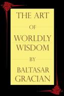 The Art of Worldly Wisdom di Baltasar Gracian edito da BN Publishing