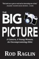 The Big Picture: A Camera, a Young Woman, an Uncompromising Ethic di Rod Raglin edito da Createspace