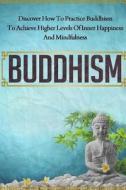 Buddhism - Discover How to Practice Buddhism to Achieve Higher Levels of Inner Happiness and Mindfulness di Carmen McKenzie edito da Createspace