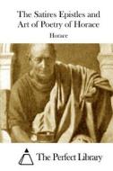 The Satires Epistles and Art of Poetry of Horace di Horace edito da Createspace