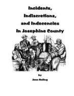 Incidents, Indiscretions and Indecencies in Josephine County di Jean Boling edito da Createspace