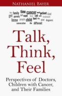 Talk, Think, Feel: Perspectives of Doctors, Children with Cancer, and Their Families di Nathaniel Bayer edito da Createspace