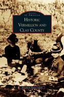 Historic Vermillion and Clay County di Cleo Erickson, Elizabeth Theiss Smith, Betty Smith edito da ARCADIA LIB ED