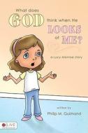 What Does God Think When He Looks at Me?: A Lucy Monroe Story di Philip M. Guimond edito da Tate Publishing & Enterprises