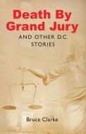 Death by Grand Jury and Other D.C. Stories di Bruce Clarke edito da Gatekeeper Press