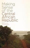 Making Sense of the Central African Republic di Tatiana Carayannis, Louisa Lombard edito da Zed Books Ltd